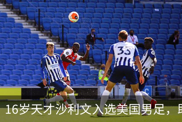 16岁天才沙利文入选美国男足，助力新一代足球之路